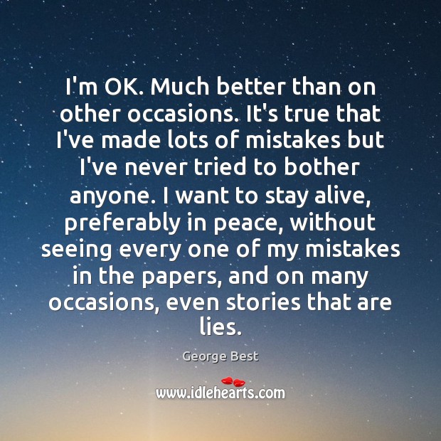 I’m OK. Much better than on other occasions. It’s true that I’ve George Best Picture Quote