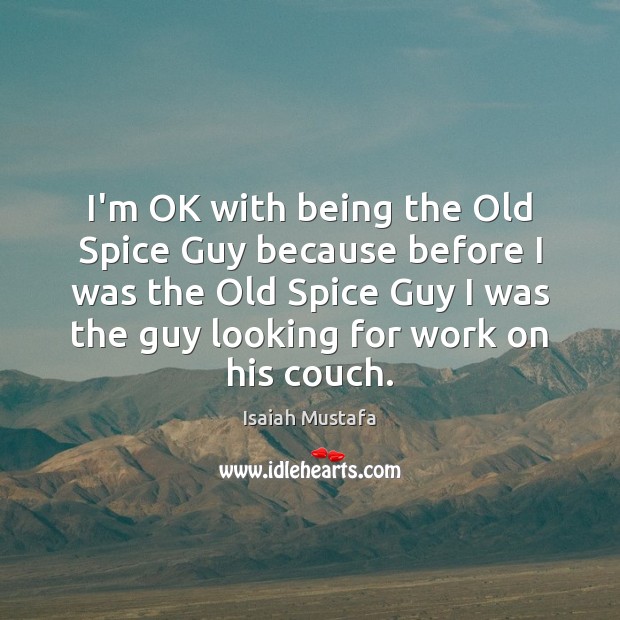 I’m OK with being the Old Spice Guy because before I was Isaiah Mustafa Picture Quote