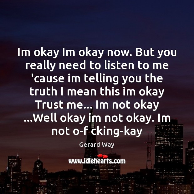 Im okay Im okay now. But you really need to listen to Gerard Way Picture Quote