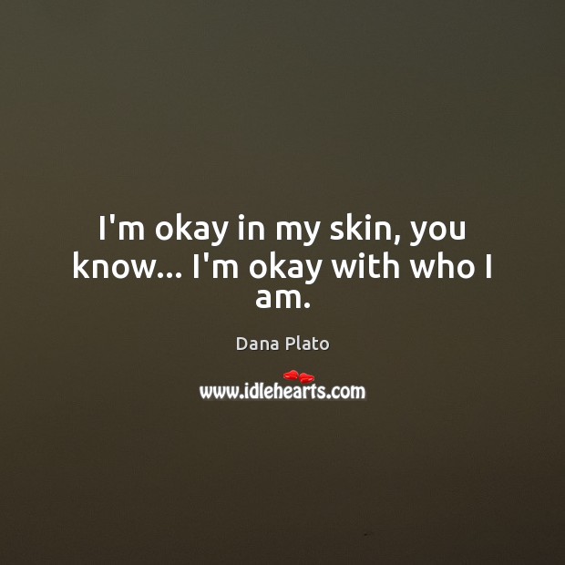 I’m okay in my skin, you know… I’m okay with who I am. Dana Plato Picture Quote