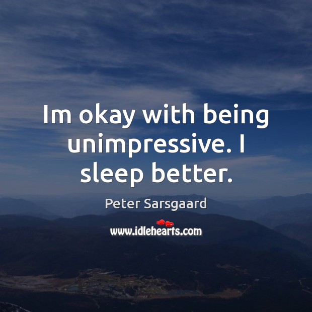 Im okay with being unimpressive. I sleep better. Peter Sarsgaard Picture Quote