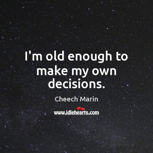 I’m old enough to make my own decisions. Cheech Marin Picture Quote