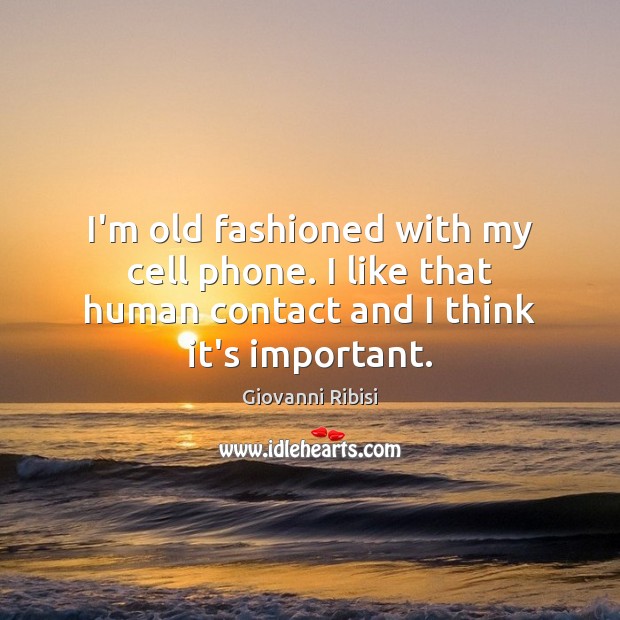 I’m old fashioned with my cell phone. I like that human contact Image