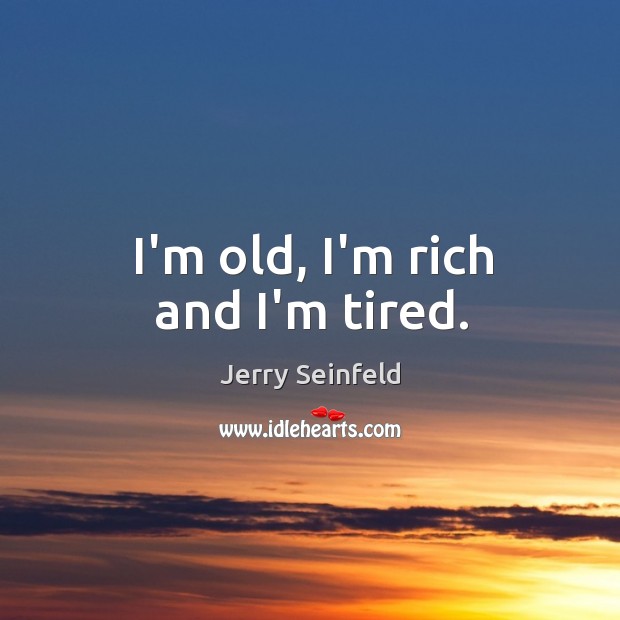I’m old, I’m rich and I’m tired. Jerry Seinfeld Picture Quote