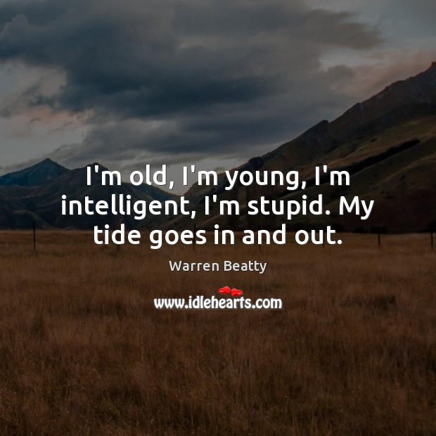 I’m old, I’m young, I’m intelligent, I’m stupid. My tide goes in and out. Image
