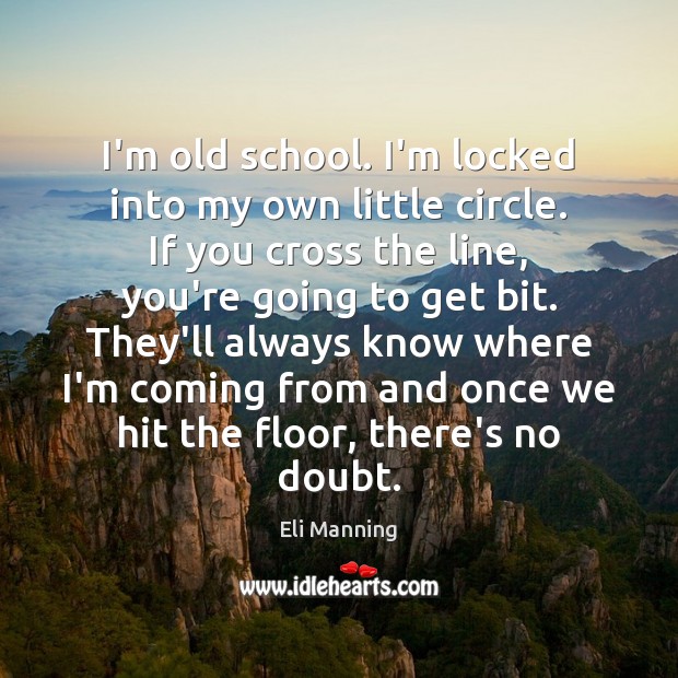 I’m old school. I’m locked into my own little circle. If you Eli Manning Picture Quote