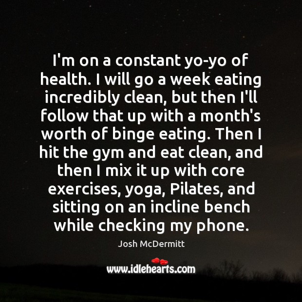 I’m on a constant yo-yo of health. I will go a week Josh McDermitt Picture Quote