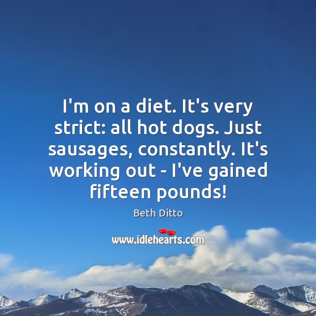 I’m on a diet. It’s very strict: all hot dogs. Just sausages, Beth Ditto Picture Quote
