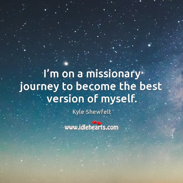 I’m on a missionary journey to become the best version of myself. Kyle Shewfelt Picture Quote