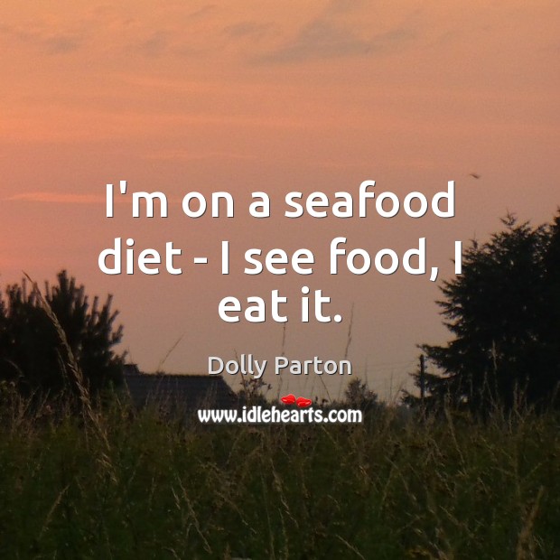 I’m on a seafood diet – I see food, I eat it. Dolly Parton Picture Quote
