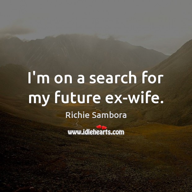 I’m on a search for my future ex-wife. Richie Sambora Picture Quote