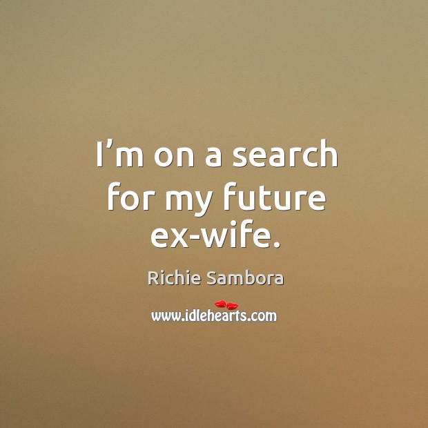 I’m on a search for my future ex-wife. Richie Sambora Picture Quote