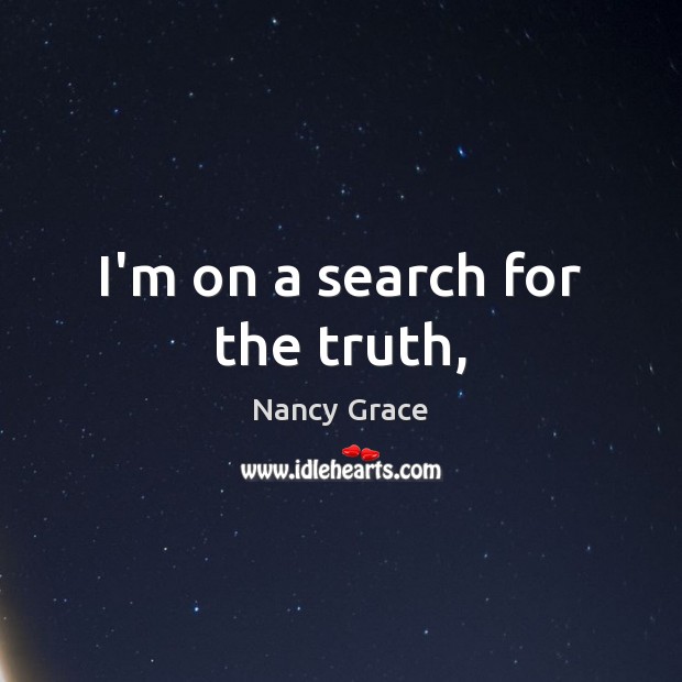 I’m on a search for the truth, Nancy Grace Picture Quote