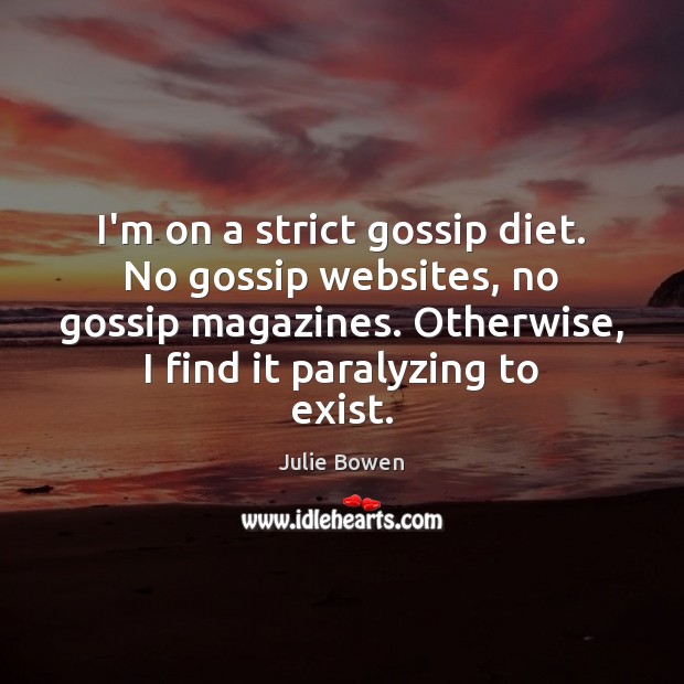 I’m on a strict gossip diet. No gossip websites, no gossip magazines. 