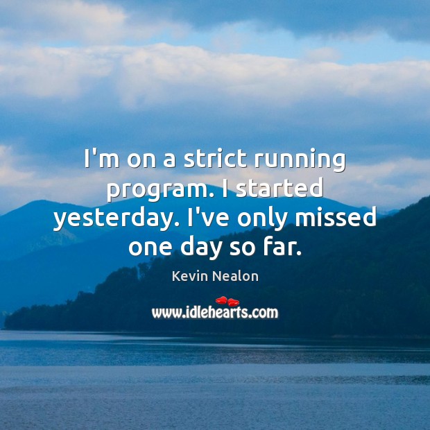 I’m on a strict running program. I started yesterday. I’ve only missed one day so far. Kevin Nealon Picture Quote