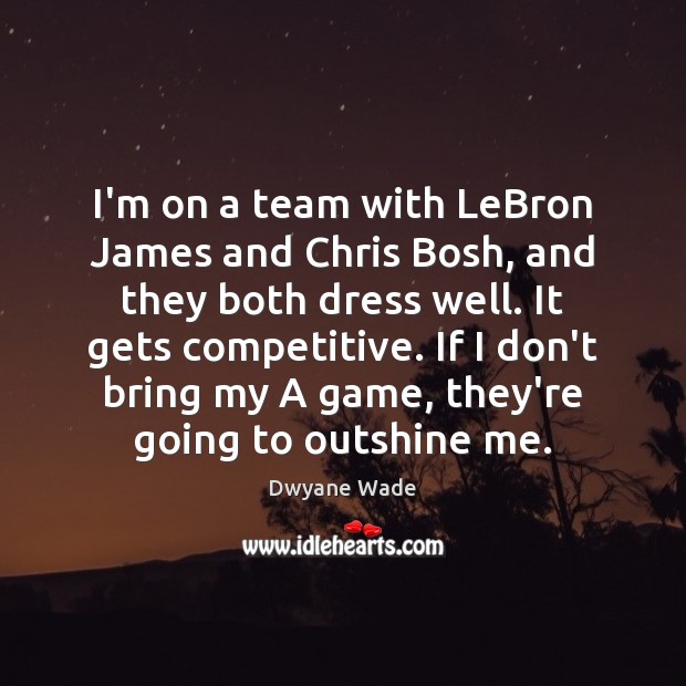 I’m on a team with LeBron James and Chris Bosh, and they Dwyane Wade Picture Quote