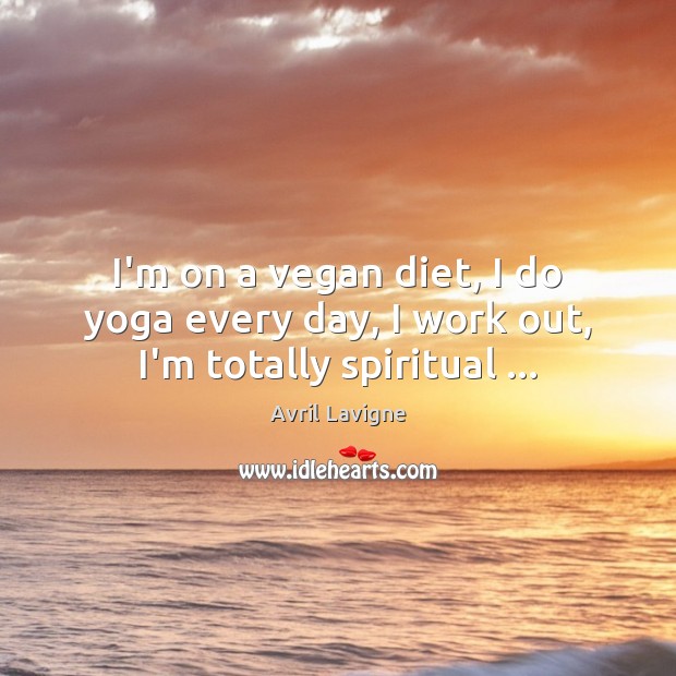 I’m on a vegan diet, I do yoga every day, I work out, I’m totally spiritual … Image