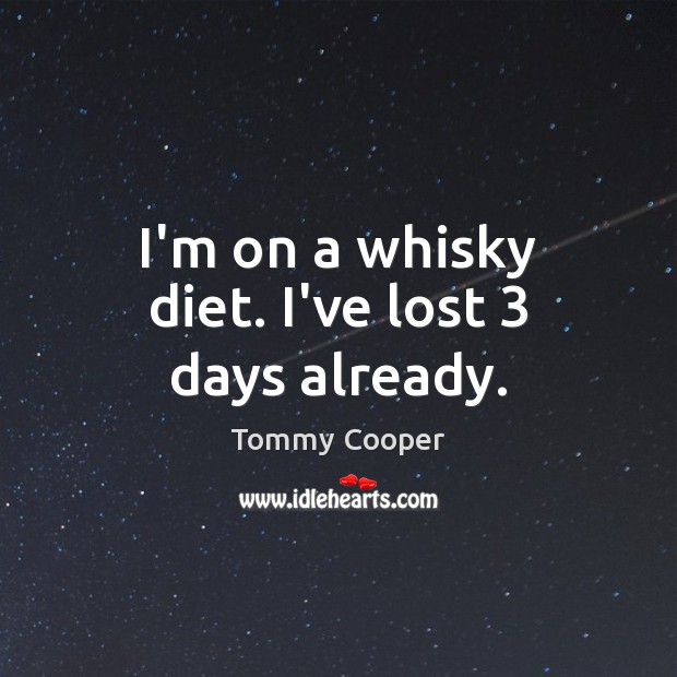 I’m on a whisky diet. I’ve lost 3 days already. Tommy Cooper Picture Quote
