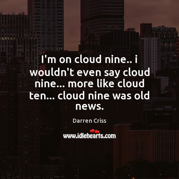 I’m on cloud nine.. i wouldn’t even say cloud nine… more like Darren Criss Picture Quote