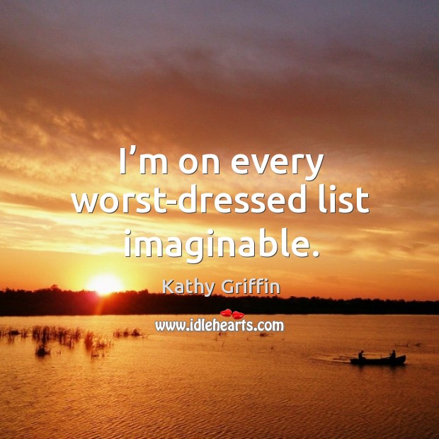 I’m on every worst-dressed list imaginable. Kathy Griffin Picture Quote