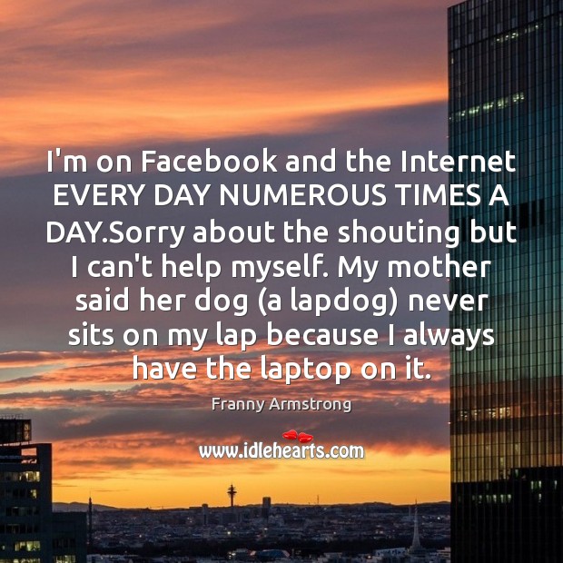 I’m on Facebook and the Internet EVERY DAY NUMEROUS TIMES A DAY. Image