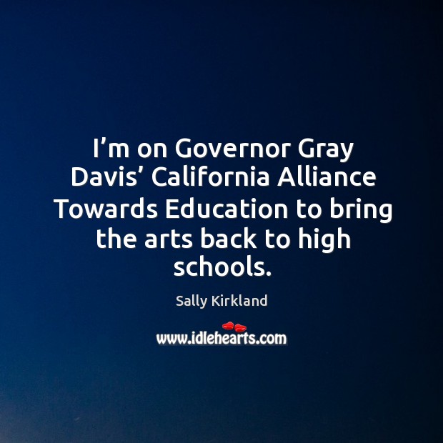 I’m on governor gray davis’ california alliance towards education to bring the arts back to high schools. Image