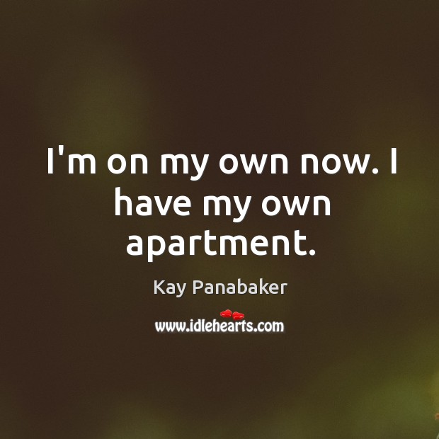 I’m on my own now. I have my own apartment. Kay Panabaker Picture Quote