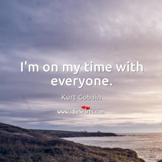 I’m on my time with everyone. Kurt Cobain Picture Quote