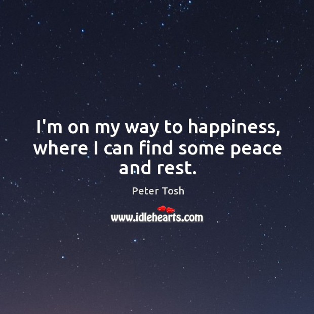 I’m on my way to happiness, where I can find some peace and rest. Peter Tosh Picture Quote