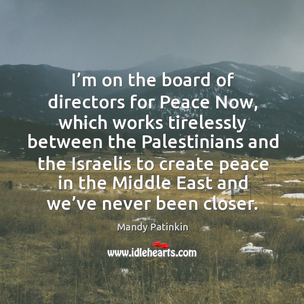 I’m on the board of directors for peace now, which works tirelessly between the Image