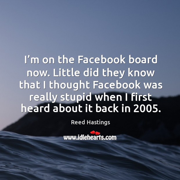 I’m on the facebook board now. Little did they know that I thought facebook was really Reed Hastings Picture Quote