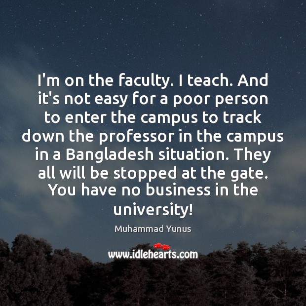 I’m on the faculty. I teach. And it’s not easy for a Muhammad Yunus Picture Quote