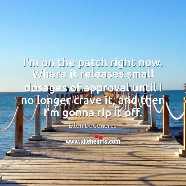 I’m on the patch right now. Where it releases small dosages of Approval Quotes Image