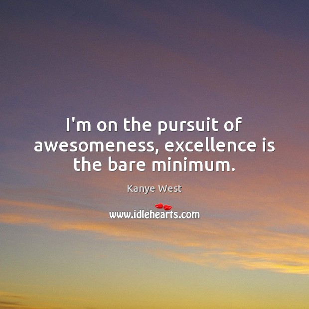 I’m on the pursuit of awesomeness, excellence is the bare minimum. Image