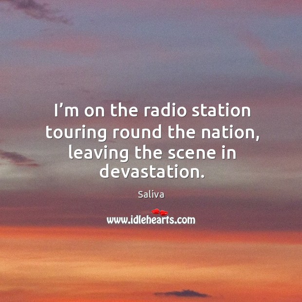 I’m on the radio station touring round the nation, leaving the scene in devastation. Saliva Picture Quote