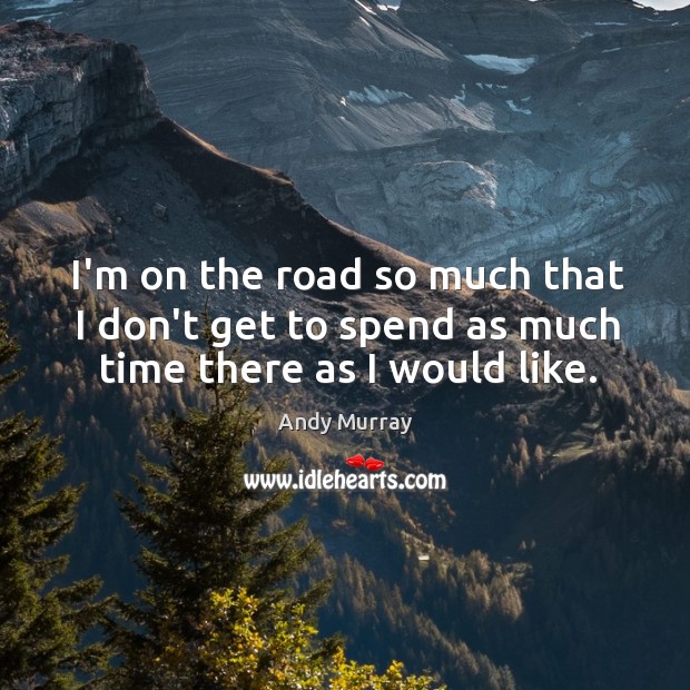 I’m on the road so much that I don’t get to spend as much time there as I would like. Image