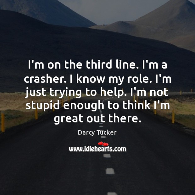I’m on the third line. I’m a crasher. I know my role. Help Quotes Image