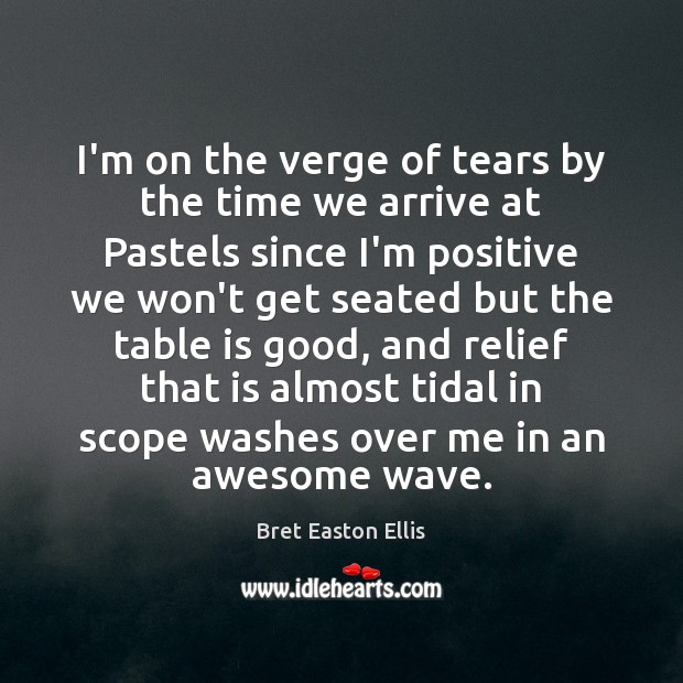I’m on the verge of tears by the time we arrive at Bret Easton Ellis Picture Quote