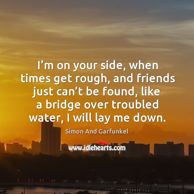 I’m on your side, when times get rough, and friends just can’t be found Water Quotes Image