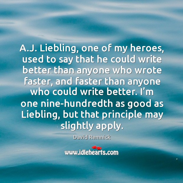 I’m one nine-hundredth as good as liebling, but that principle may slightly apply. David Remnick Picture Quote