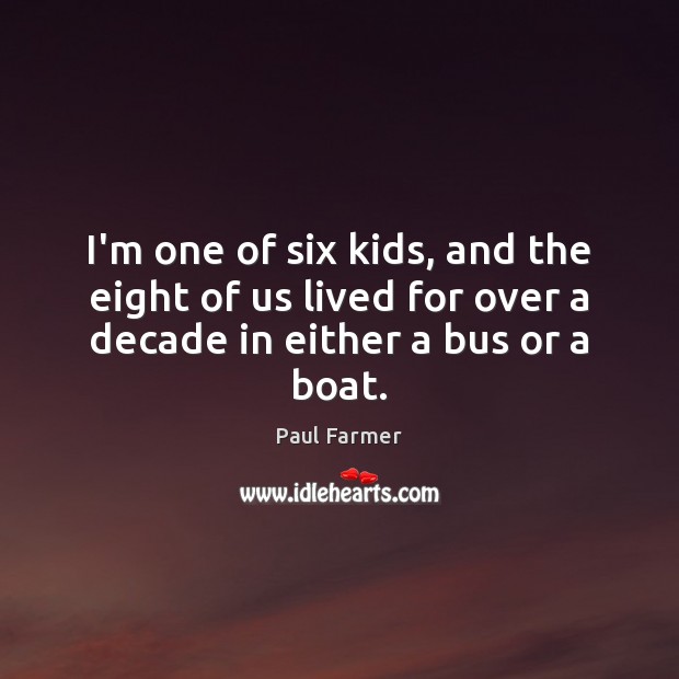 I’m one of six kids, and the eight of us lived for Paul Farmer Picture Quote