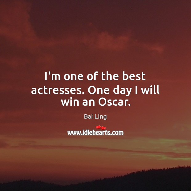 I’m one of the best actresses. One day I will win an Oscar. Image