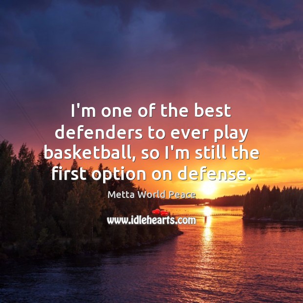 I’m one of the best defenders to ever play basketball, so I’m Metta World Peace Picture Quote