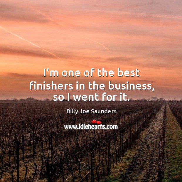 I’m one of the best finishers in the business, so I went for it. Billy Joe Saunders Picture Quote