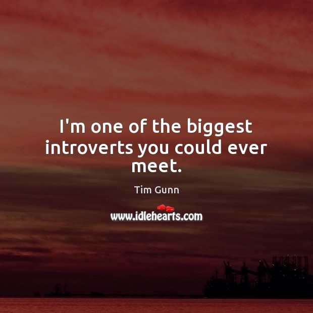I’m one of the biggest introverts you could ever meet. Tim Gunn Picture Quote