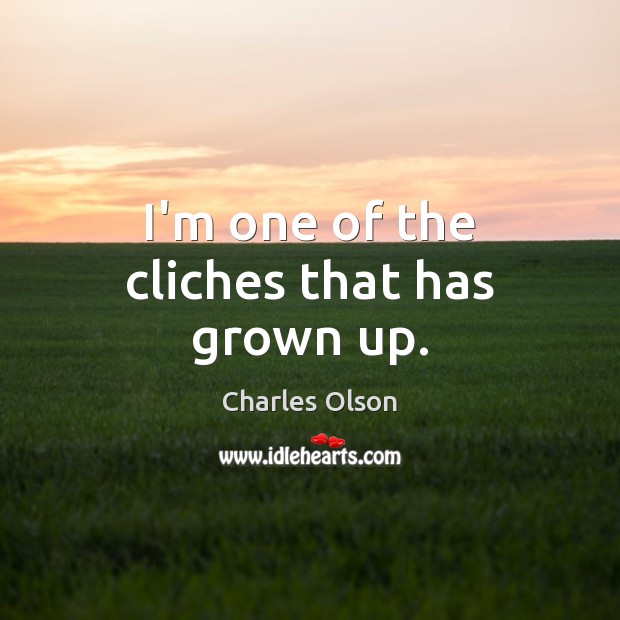 I’m one of the cliches that has grown up. Charles Olson Picture Quote
