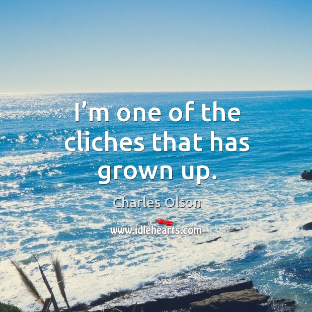 I’m one of the cliches that has grown up. Charles Olson Picture Quote
