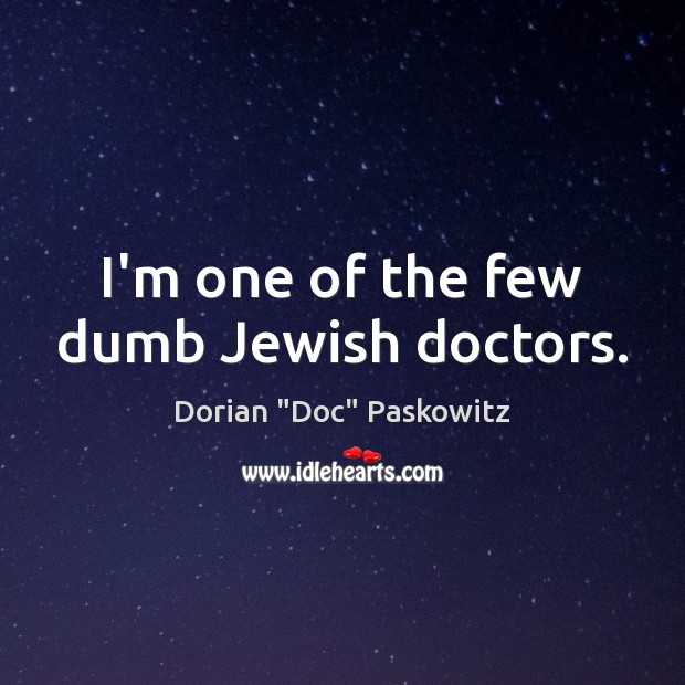 I’m one of the few dumb Jewish doctors. Dorian “Doc” Paskowitz Picture Quote