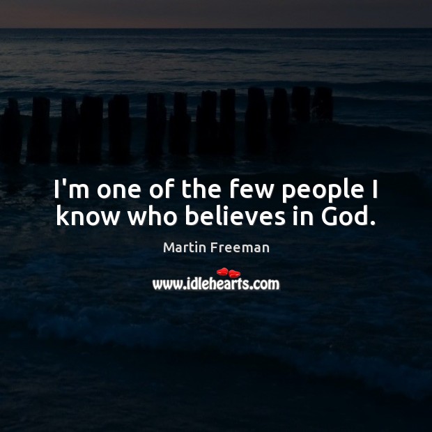 I’m one of the few people I know who believes in God. Martin Freeman Picture Quote