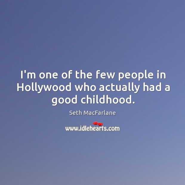 I’m one of the few people in Hollywood who actually had a good childhood. Seth MacFarlane Picture Quote